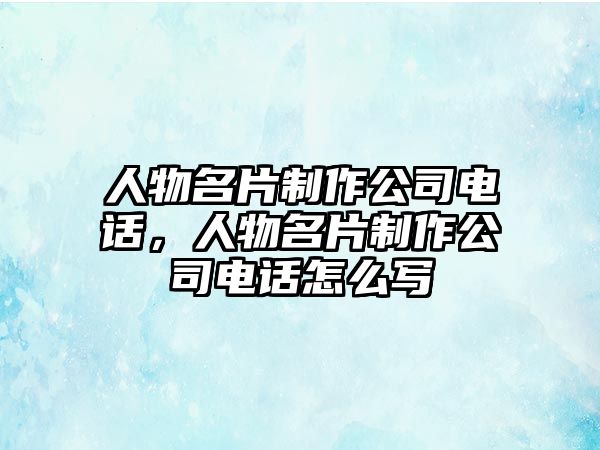 人物名片制作公司電話，人物名片制作公司電話怎么寫