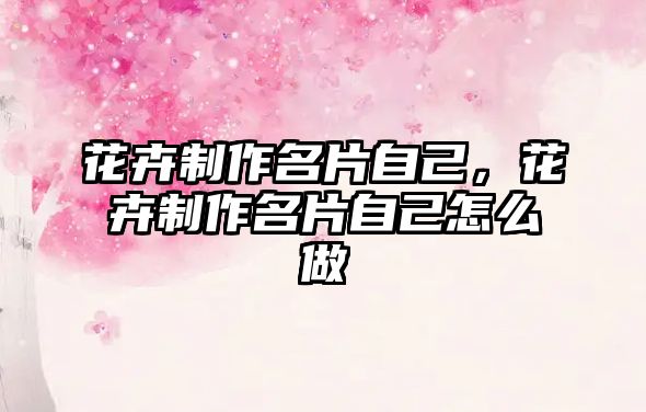 花卉制作名片自己，花卉制作名片自己怎么做