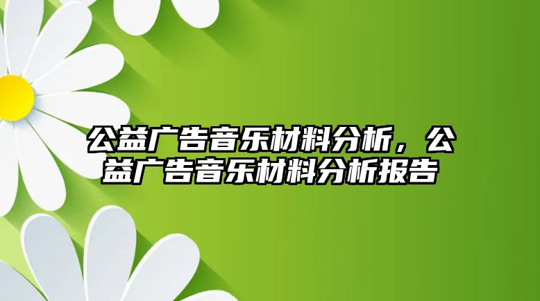 公益廣告音樂材料分析，公益廣告音樂材料分析報告