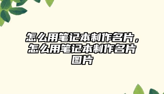 怎么用筆記本制作名片，怎么用筆記本制作名片圖片