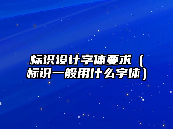 標識設計字體要求（標識一般用什么字體）