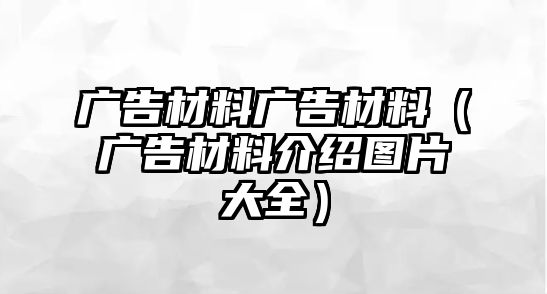 廣告材料廣告材料（廣告材料介紹圖片大全）