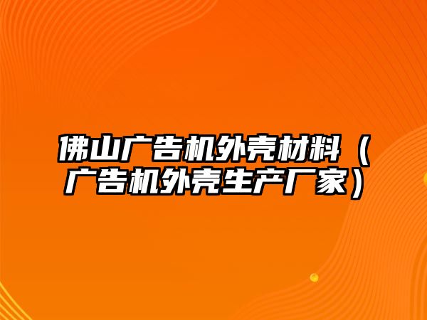 佛山廣告機外殼材料（廣告機外殼生產(chǎn)廠家）