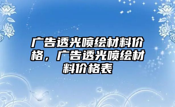 廣告透光噴繪材料價格，廣告透光噴繪材料價格表