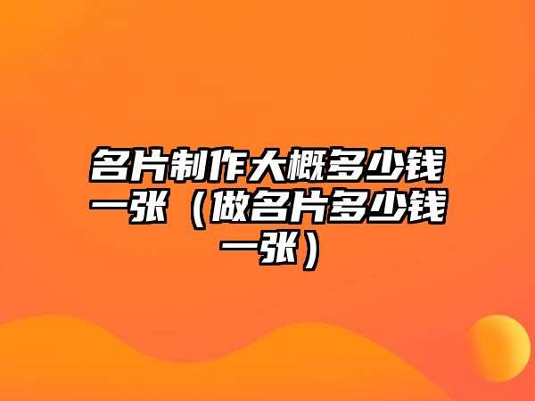 名片制作大概多少錢一張（做名片多少錢一張）