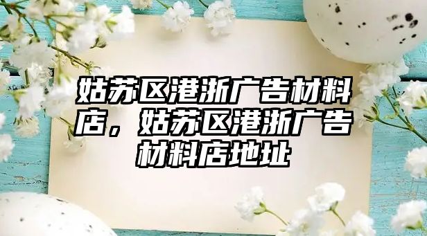 姑蘇區(qū)港浙廣告材料店，姑蘇區(qū)港浙廣告材料店地址