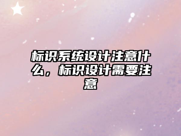 標(biāo)識系統(tǒng)設(shè)計注意什么，標(biāo)識設(shè)計需要注意