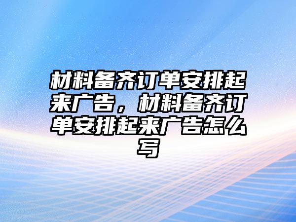 材料備齊訂單安排起來廣告，材料備齊訂單安排起來廣告怎么寫