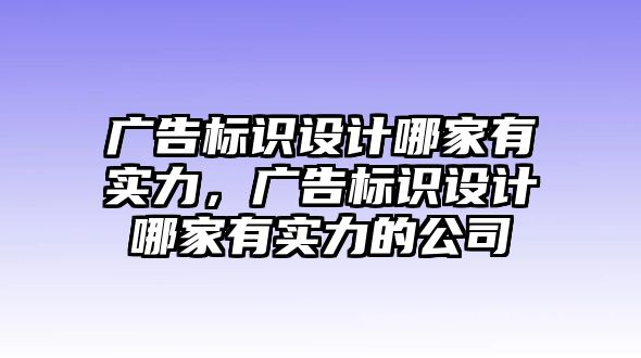 廣告標(biāo)識設(shè)計(jì)哪家有實(shí)力，廣告標(biāo)識設(shè)計(jì)哪家有實(shí)力的公司