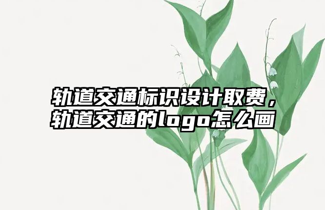 軌道交通標(biāo)識設(shè)計取費，軌道交通的logo怎么畫