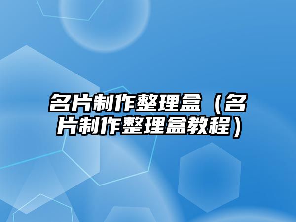 名片制作整理盒（名片制作整理盒教程）