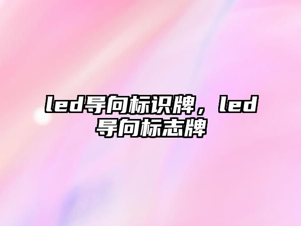 led導向標識牌，led導向標志牌