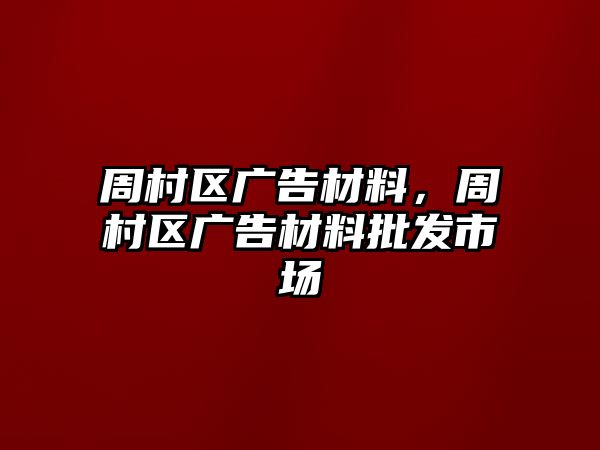 周村區(qū)廣告材料，周村區(qū)廣告材料批發(fā)市場