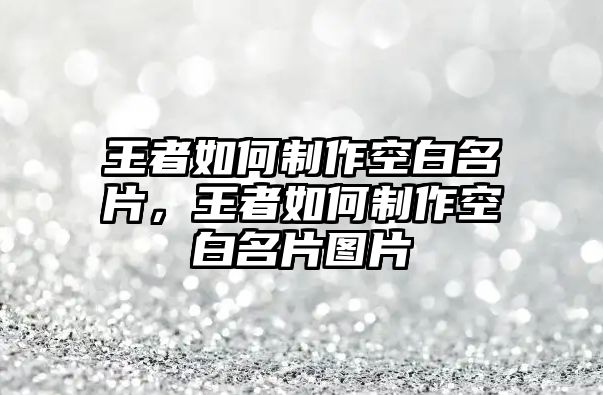 王者如何制作空白名片，王者如何制作空白名片圖片