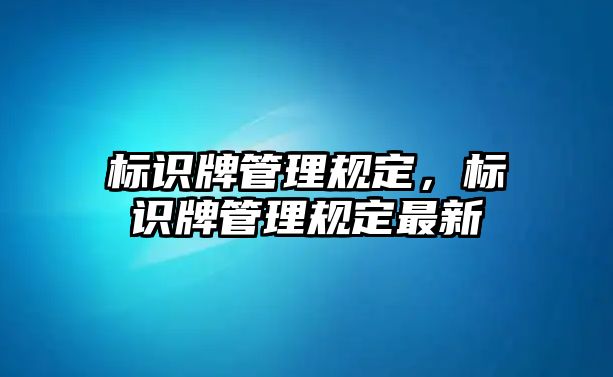 標識牌管理規(guī)定，標識牌管理規(guī)定最新