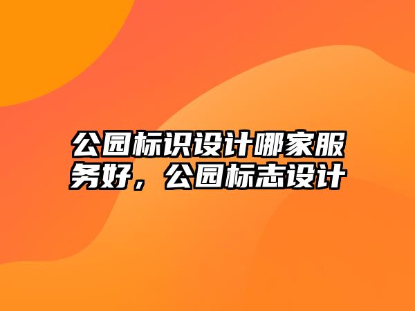 公園標(biāo)識(shí)設(shè)計(jì)哪家服務(wù)好，公園標(biāo)志設(shè)計(jì)