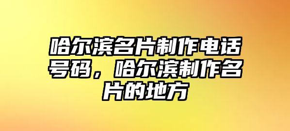 哈爾濱名片制作電話號碼，哈爾濱制作名片的地方