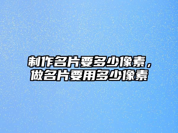 制作名片要多少像素，做名片要用多少像素