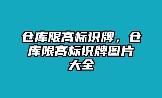 倉(cāng)庫(kù)限高標(biāo)識(shí)牌，倉(cāng)庫(kù)限高標(biāo)識(shí)牌圖片大全