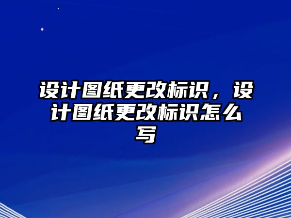 設(shè)計圖紙更改標(biāo)識，設(shè)計圖紙更改標(biāo)識怎么寫