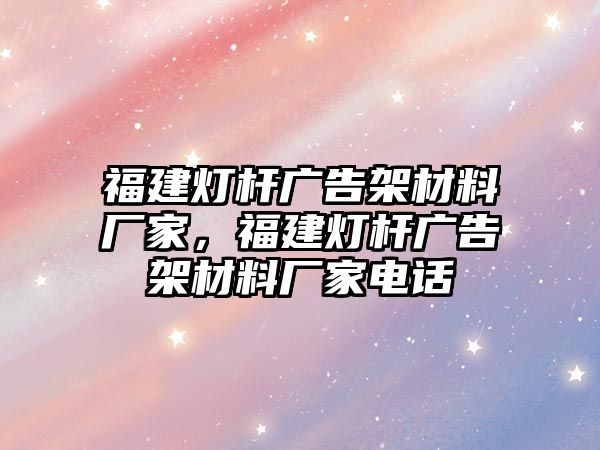 福建燈桿廣告架材料廠家，福建燈桿廣告架材料廠家電話