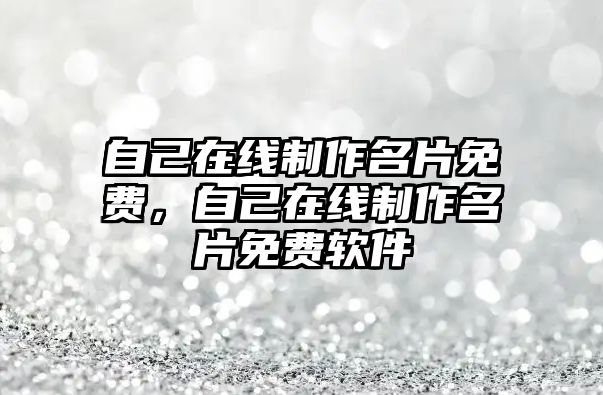 自己在線制作名片免費(fèi)，自己在線制作名片免費(fèi)軟件