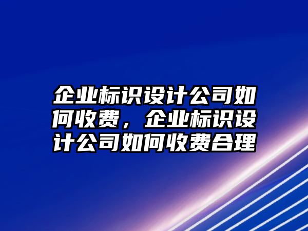 企業(yè)標(biāo)識(shí)設(shè)計(jì)公司如何收費(fèi)，企業(yè)標(biāo)識(shí)設(shè)計(jì)公司如何收費(fèi)合理