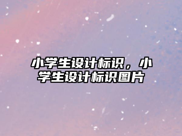 小學(xué)生設(shè)計(jì)標(biāo)識(shí)，小學(xué)生設(shè)計(jì)標(biāo)識(shí)圖片