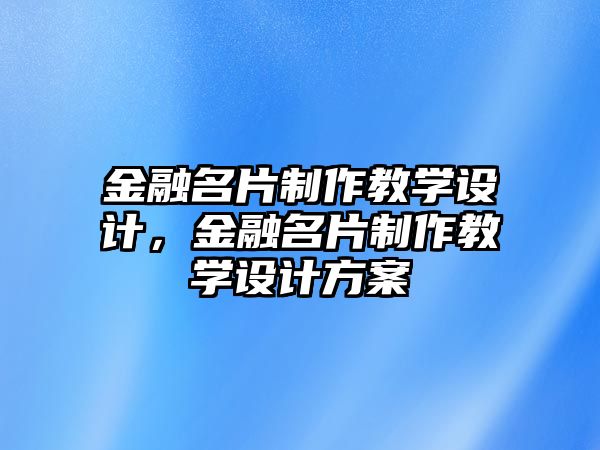 金融名片制作教學設計，金融名片制作教學設計方案