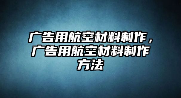 廣告用航空材料制作，廣告用航空材料制作方法