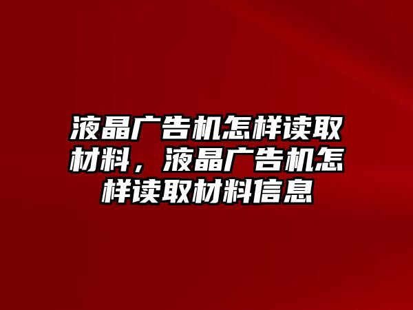 液晶廣告機(jī)怎樣讀取材料，液晶廣告機(jī)怎樣讀取材料信息