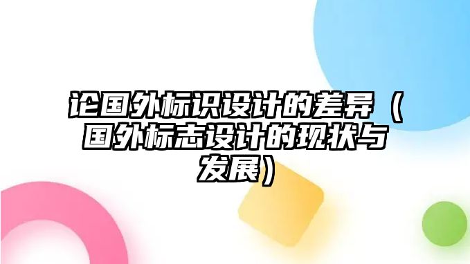 論國外標(biāo)識設(shè)計(jì)的差異（國外標(biāo)志設(shè)計(jì)的現(xiàn)狀與發(fā)展）