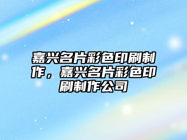 嘉興名片彩色印刷制作，嘉興名片彩色印刷制作公司