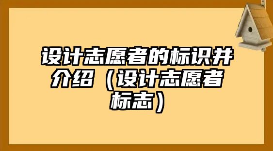 設(shè)計志愿者的標(biāo)識并介紹（設(shè)計志愿者標(biāo)志）