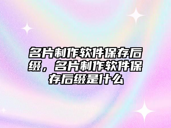 名片制作軟件保存后綴，名片制作軟件保存后綴是什么