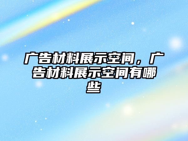 廣告材料展示空間，廣告材料展示空間有哪些