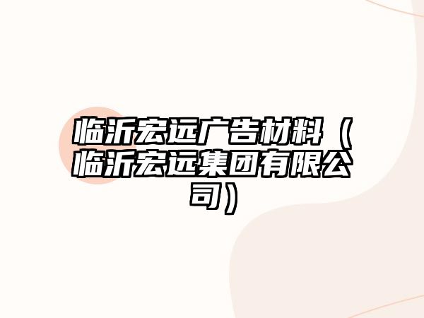 臨沂宏遠(yuǎn)廣告材料（臨沂宏遠(yuǎn)集團(tuán)有限公司）