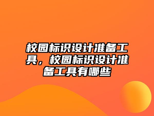 校園標(biāo)識(shí)設(shè)計(jì)準(zhǔn)備工具，校園標(biāo)識(shí)設(shè)計(jì)準(zhǔn)備工具有哪些