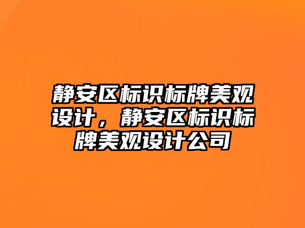 靜安區(qū)標識標牌美觀設(shè)計，靜安區(qū)標識標牌美觀設(shè)計公司