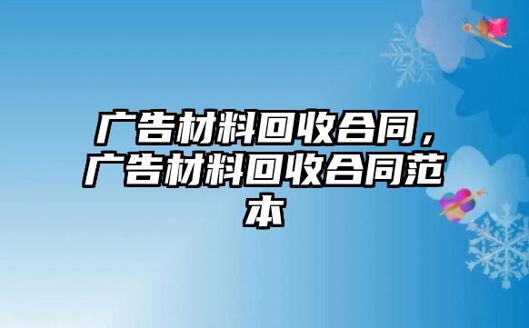 廣告材料回收合同，廣告材料回收合同范本