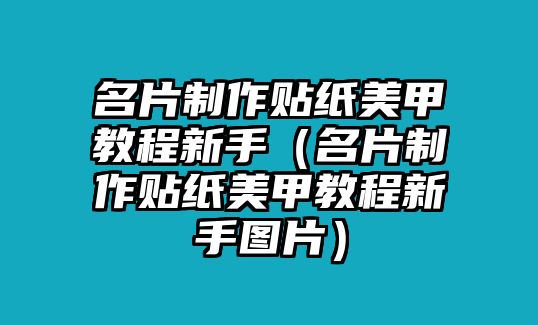 名片制作貼紙美甲教程新手（名片制作貼紙美甲教程新手圖片）