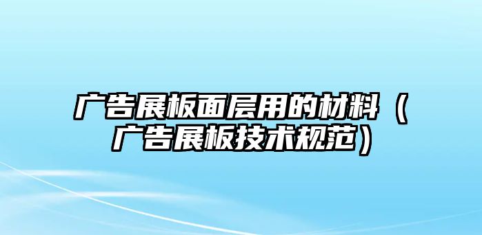 廣告展板面層用的材料（廣告展板技術規(guī)范）