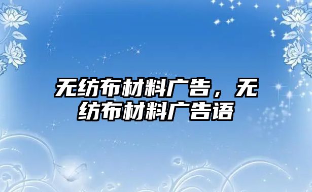 無紡布材料廣告，無紡布材料廣告語