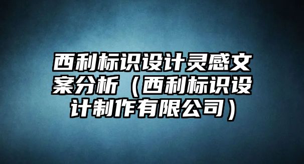 西利標(biāo)識設(shè)計靈感文案分析（西利標(biāo)識設(shè)計制作有限公司）