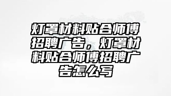 燈罩材料貼合師傅招聘廣告，燈罩材料貼合師傅招聘廣告怎么寫