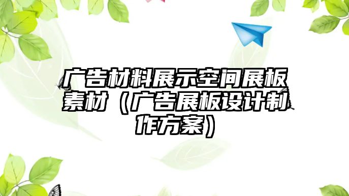 廣告材料展示空間展板素材（廣告展板設(shè)計(jì)制作方案）