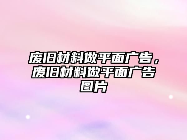 廢舊材料做平面廣告，廢舊材料做平面廣告圖片