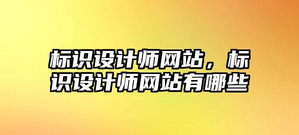 標識設(shè)計師網(wǎng)站，標識設(shè)計師網(wǎng)站有哪些