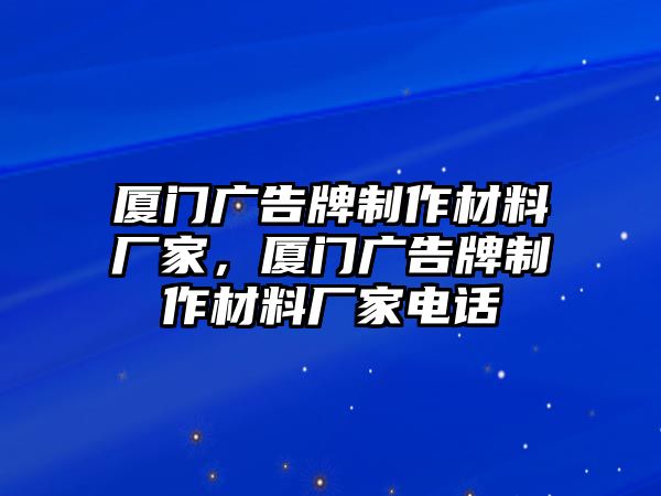 廈門廣告牌制作材料廠家，廈門廣告牌制作材料廠家電話