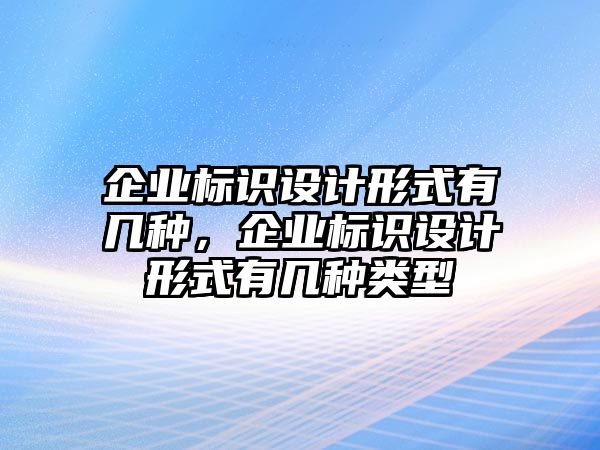 企業(yè)標識設計形式有幾種，企業(yè)標識設計形式有幾種類型